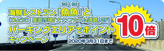 海鮮レストラン「魚魚(うおうお)」(ひょうご 産直市場「ナナ・ファーム須磨」2F)とパーキングエリアでポイント10倍キャンペーン 2018年3月31日まで