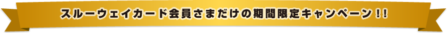 スルーウェイカード会員さまだけの期間限定キャンペーン!!